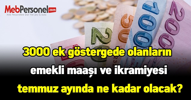 3000 ek göstergede olanların emekli maaşı ve ikramiyesi temmuz ayında ne kadar olacak?