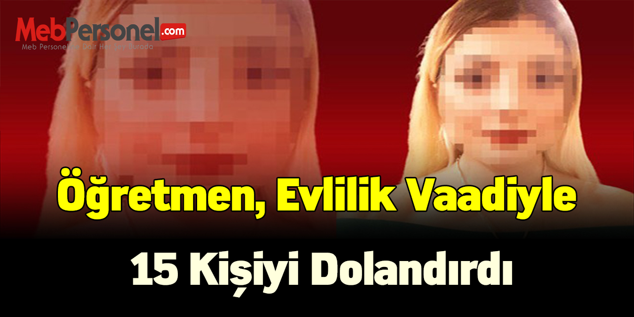 Öğretmen, evlilik vaadiyle 15 kişiyi dolandırdı