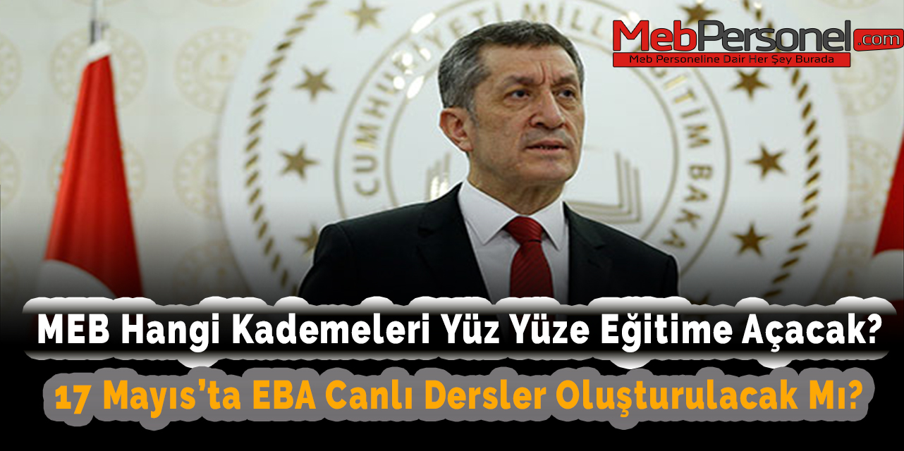 MEB 17 Mayıs'ta  Hangi  Kademeleri Yüz Yüze Eğitime Açacak? EBA Canlı Dersler Oluşturulacak Mı?