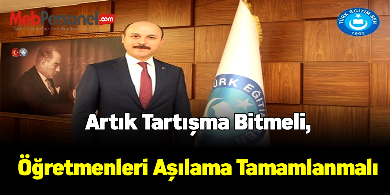 Artık tartışma bitmeli,öğretmenleri aşılama tamamlanmalı