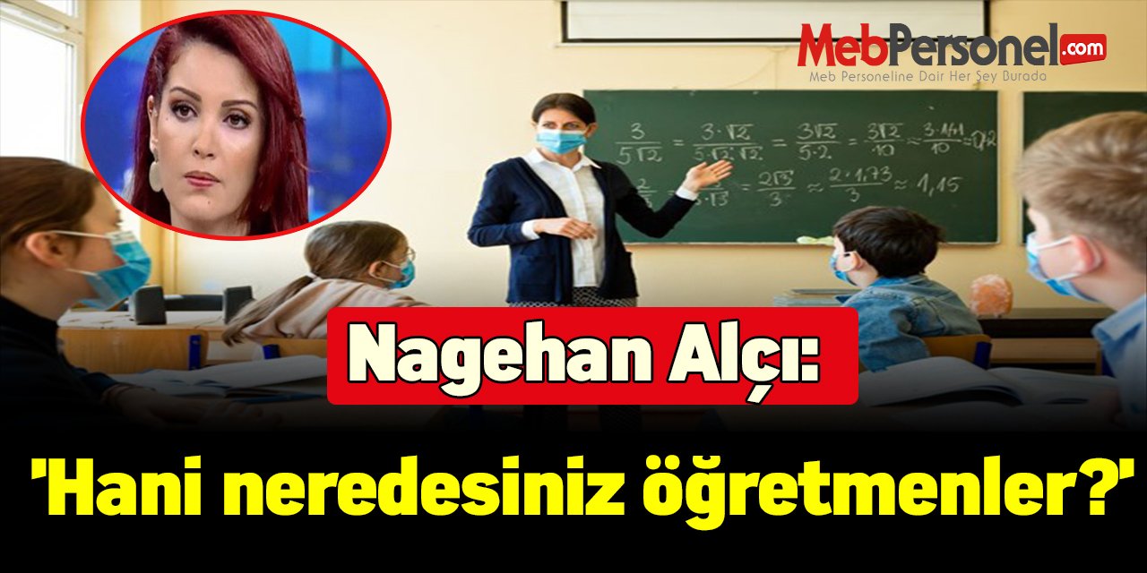 Nagehan Alçı:'Hani neredesiniz öğretmenler?'