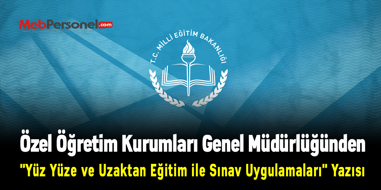 Özel Öğretim Kurumları Genel Müdürlüğünden ''Yüz Yüze ve Uzaktan Eğitim ile Sınav Uygulamaları'' Yazısı