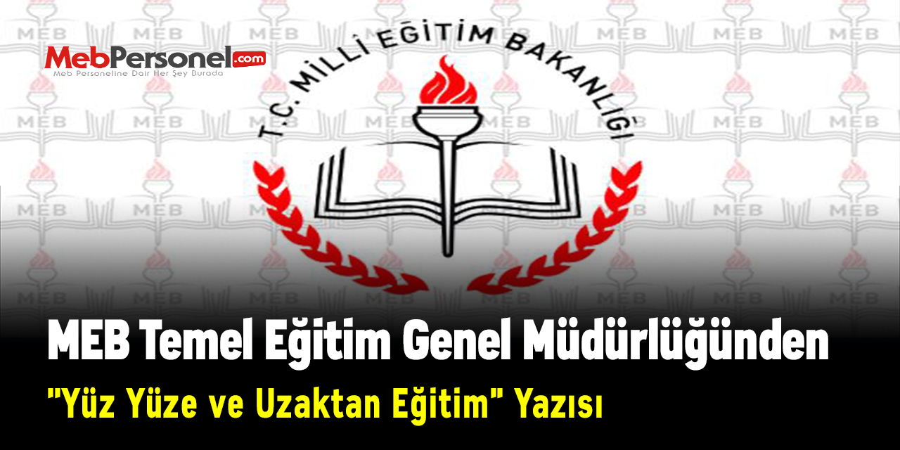 MEB Temel Eğitim Genel Müdürlüğünden ''Yüz Yüze ve Uzaktan Eğitim'' Yazısı