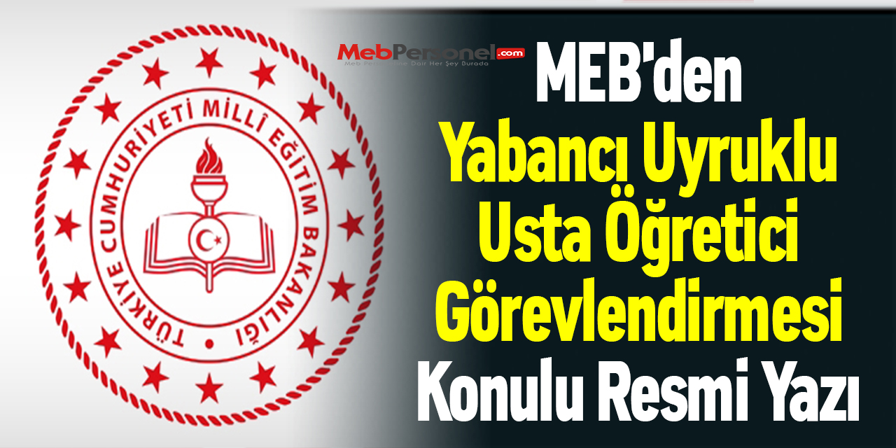 MEB'den ''Yabancı Uyruklu Usta Öğretici Görevlendirmesi'' Konulu Resmi Yazı