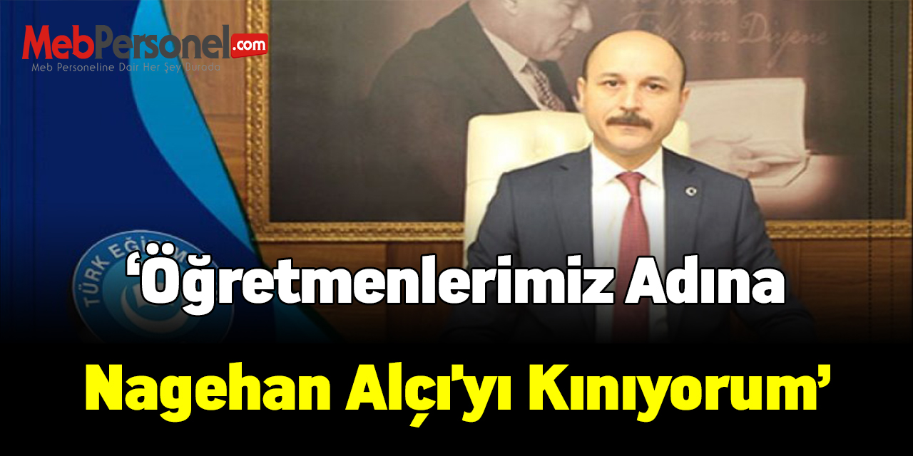 Talip Geylan: Öğretmenlerimiz Adına Nagehan Alçı'yı Kınıyorum