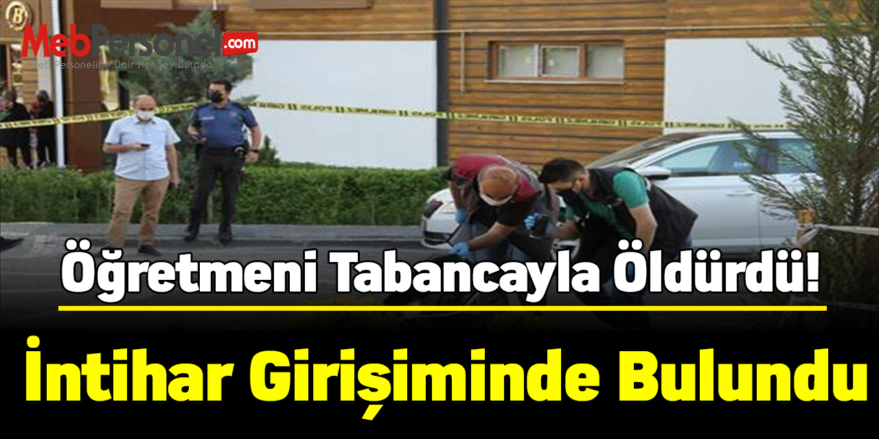 Öğretmeni tabancayla öldürdü, intihar girişiminde bulundu