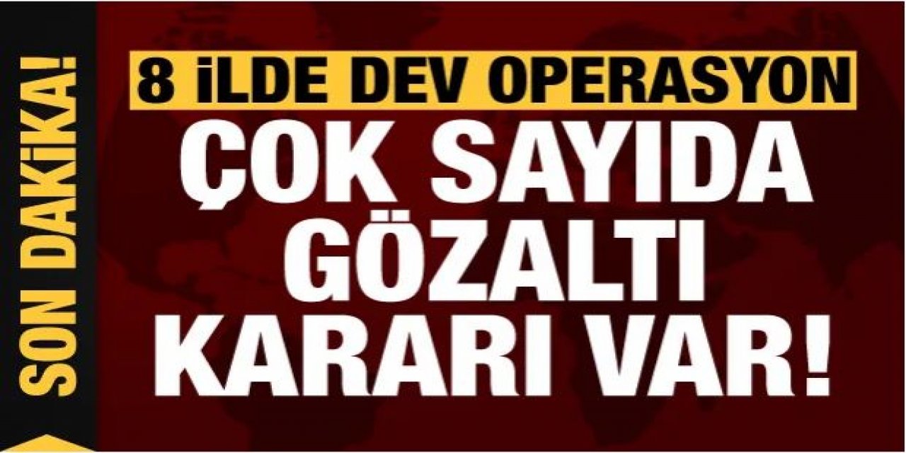 8 ilde dev operasyon: 171 gözaltı kararı