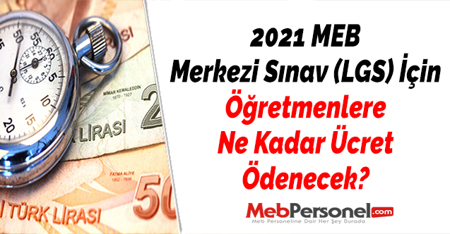 2021 MEB Merkezi Sınav (LGS) İçin Öğretmenlere Ne Kadar Ücret Ödenecek?