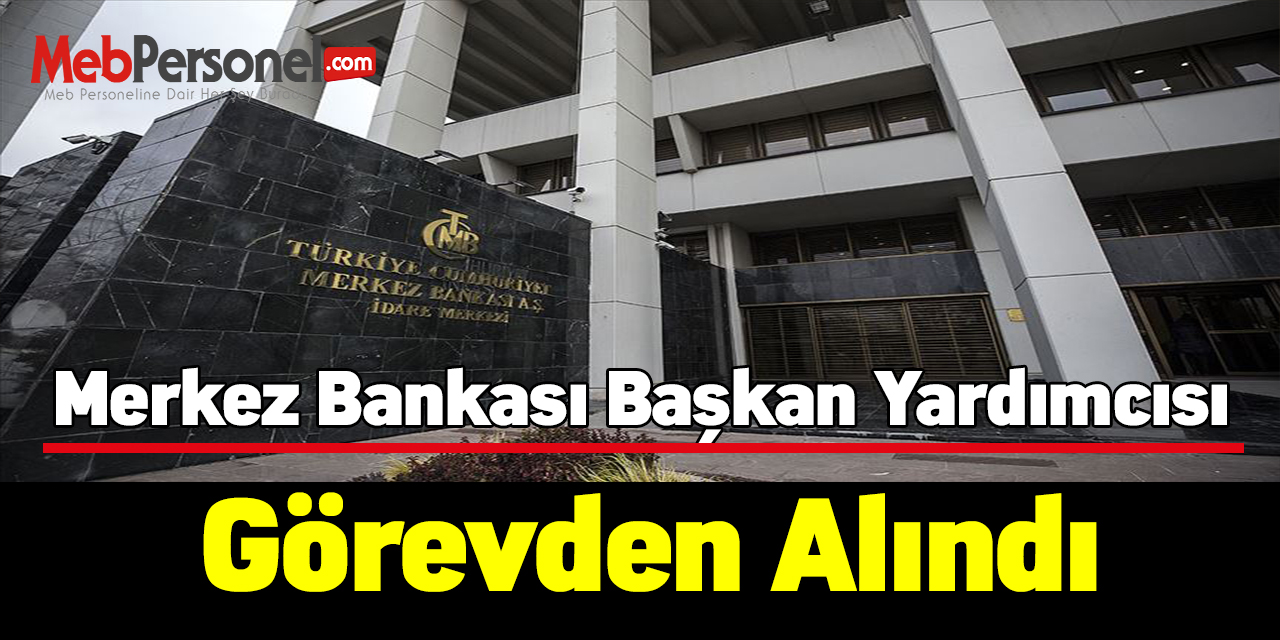 Merkez Bankası başkan yardımcısı görevden alındı