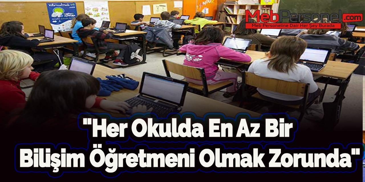"Her okulda en az bir bilişim öğretmeni olmak zorunda"
