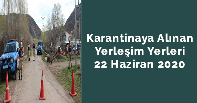 Karantinaya alınan yerleşim yerleri 22 Haziran 2020