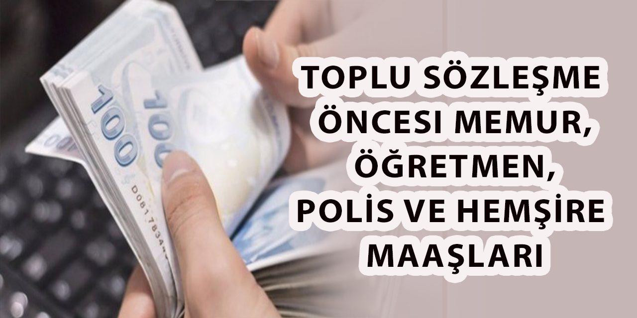 Toplu Sözleşme Öncesi Memur, Öğretmen, Polis ve Hemşire Maaşları