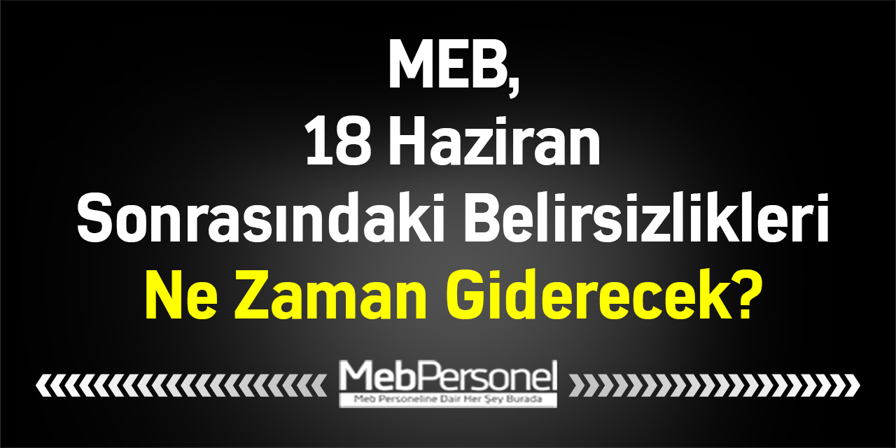 MEB, 18 Haziran Sonrasındaki Belirsizlikleri Ne Zaman Giderecek?