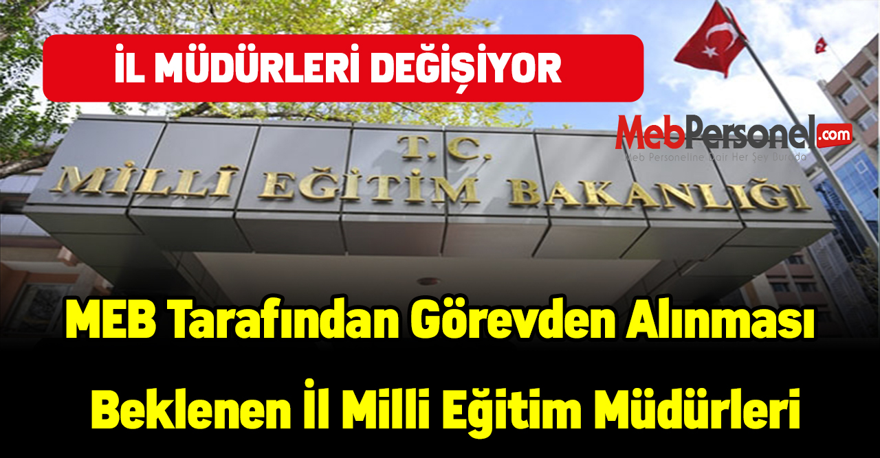 İşte MEB Tarafından Görevden Alınması  Beklenen İl Milli Eğitim Müdürleri