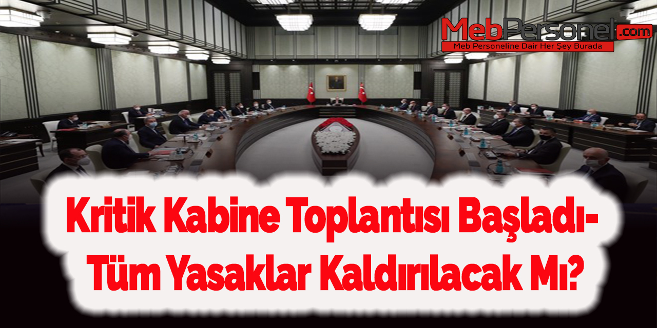 Kritik Kabine Toplantısı Başladı- Tüm Yasaklar Kaldırılacak Mı?