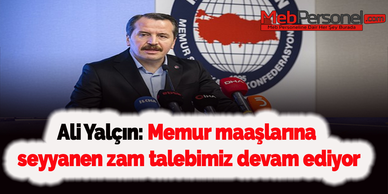 Ali Yalçın: Memur maaşlarına seyyanen zam talebimiz devam ediyor
