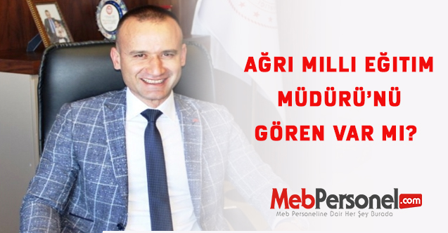 Ağrı Milli Eğitim Müdürü’nü Gören Var Mı?
