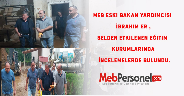 MEB Eski Bakan Yardımcısı İbrahim ER ,Selden Etkilenen Eğitim Kurumlarında İncelemelerde Bulundu.