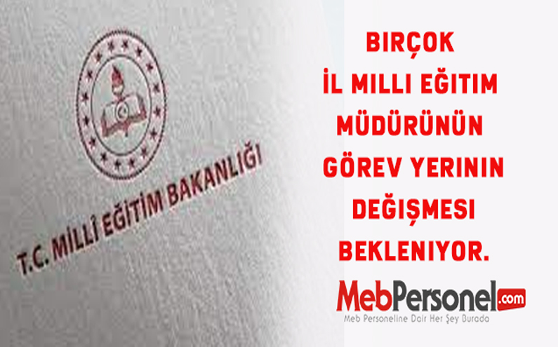 Bir Çok İl Milli Eğitim Müdürünün görev yerinin değişmesi bekleniyor.