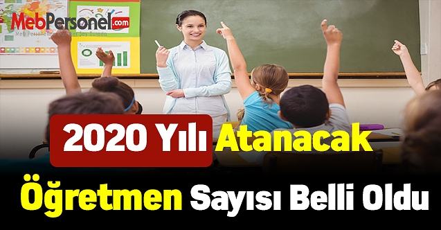 2020 Atanacak Öğretmen Sayısı Belli Oldu