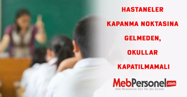 Hastaneler kapanma noktasına gelmeden, okullar kapatılmamalı