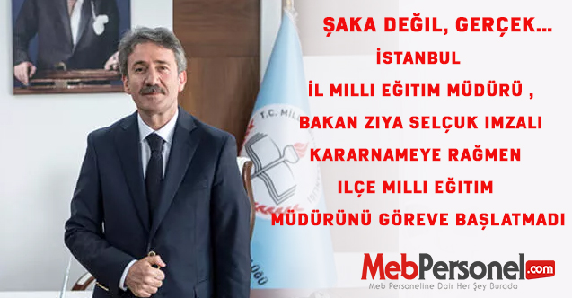İstanbul İl Müdürü,Bakan Ziya Selçuk imzalı kararnameye rağmen ilçe müdürünü göreve başlatmadı.