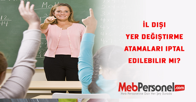 İl dışı yer değiştirme atamaları iptal edilebilir mi?