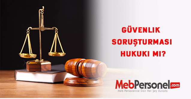 Güvenlik Soruşturması Hukuki mi?