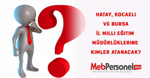 Hatay, Kocaeli ve Bursa İl Milli Eğitim Müdürlüklerine Kimler Atanacak?