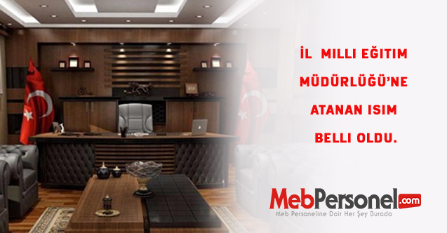 İl Milli Eğitim Müdürlüğü’ne atanan isim belli oldu.