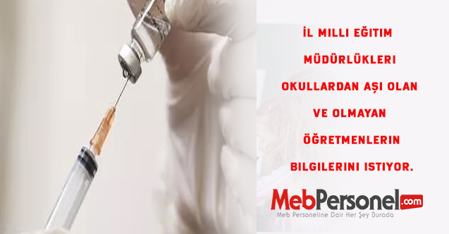 İl milli eğitim müdürlükleri okullardan aşı olan ve olmayan öğretmenlerin bilgilerini istiyor.