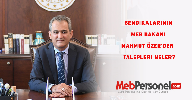 Sendikalarının MEB Bakanı Mahmut Özer'den  talepleri neler?