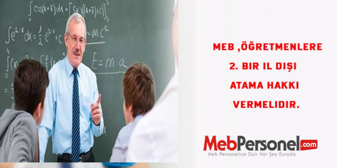 MEB ,öğretmenlere 2. bir il dışı  atama hakkı vermelidir.