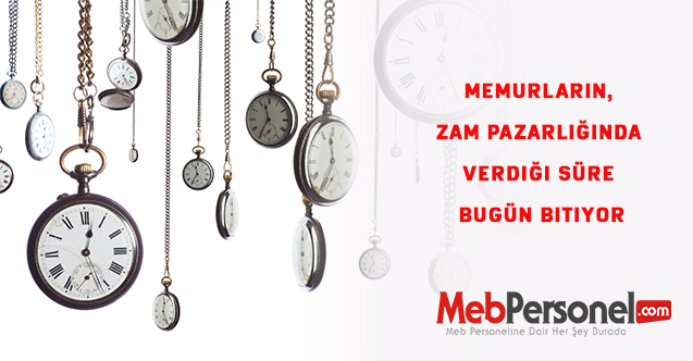 Memurların, Zam pazarlığında  verdiği süre bugün bitiyor
