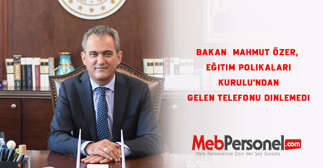 Bakan  Mahmut Özer, Eğitim Polikaları Kurulu'ndan gelen telefonu dinlemedi
