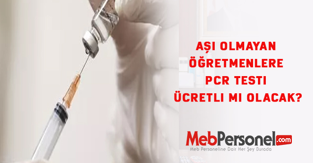 Aşı Olmayan Öğretmenlere PCR Testi Ücretli mi olacak?