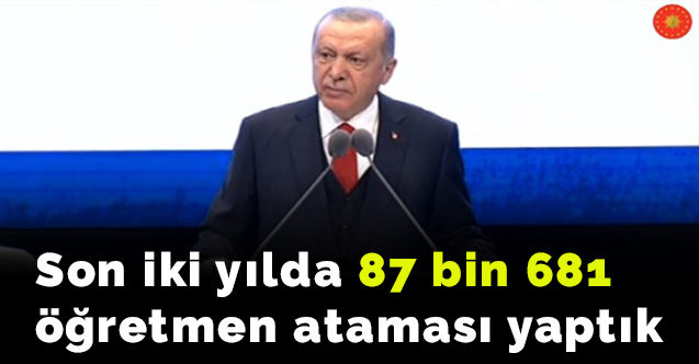 Cumhurbaşkanı Erdoğan: Son iki yılda 87 bin 681 öğretmen ataması yaptık