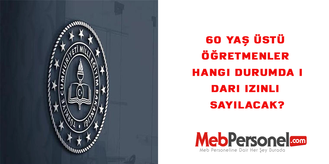 60 yaş üstü öğretmenler hangi durumda idari izinli sayılacak?