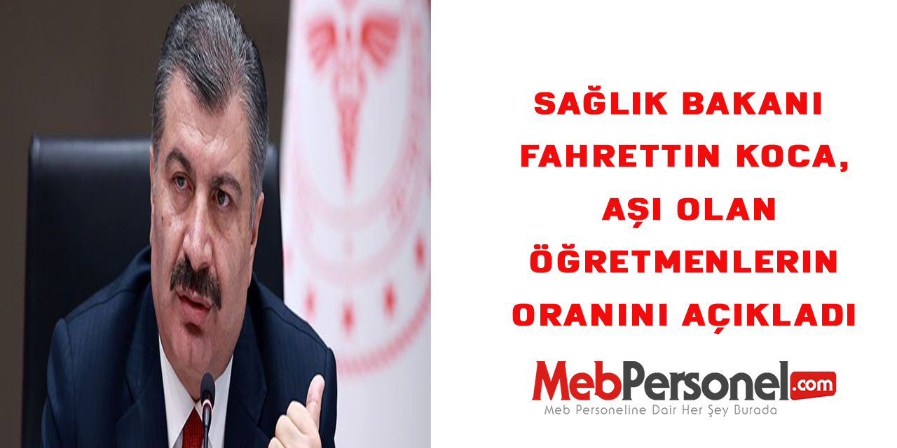 Sağlık Bakanı Fahrettin Koca, aşı olan öğretmenlerin oranını açıkladı