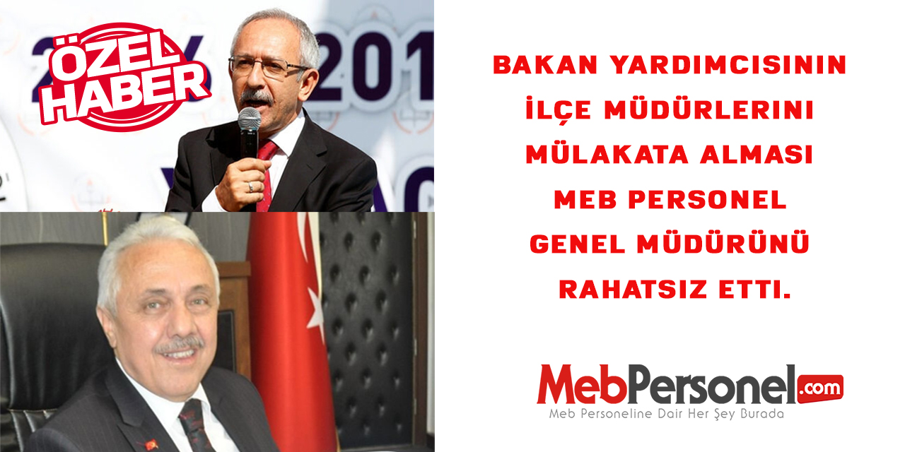 Bakan Yardımcısının İlçe Müdürlerini Mülakata Alması MEB Personel Genel Müdürünü Rahatsız Etti.