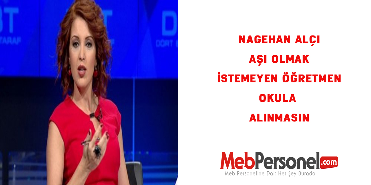 Nagehan Alçı:Aşı Olmak İstemeyen Öğretmen Okula Alınmasın