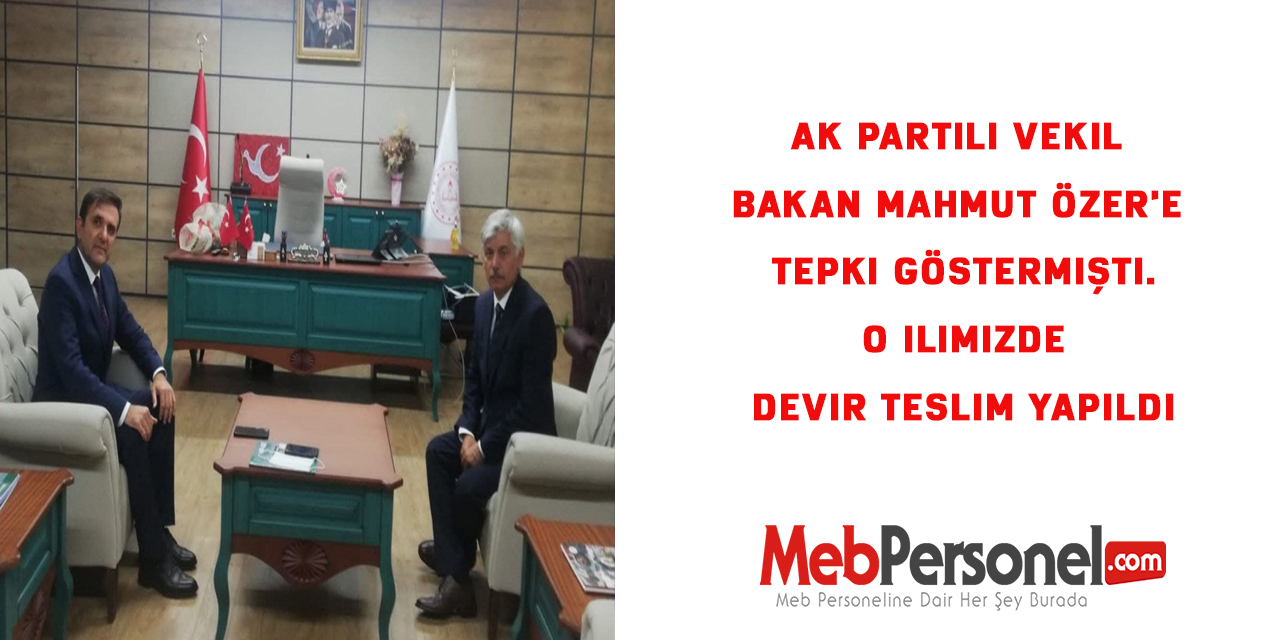 Ak Partili Vekil Bakan Mahmut Özer'e Tepki Göstermişti. O ilimizde Devir Teslim Yapıldı