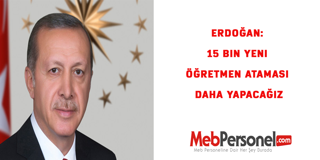 Erdoğan: 15 bin yeni öğretmen ataması daha yapacağız