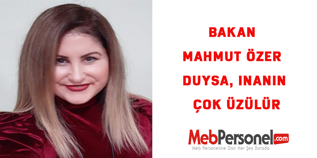 Bakan Mahmut Özer duysa, inanın çok üzülür