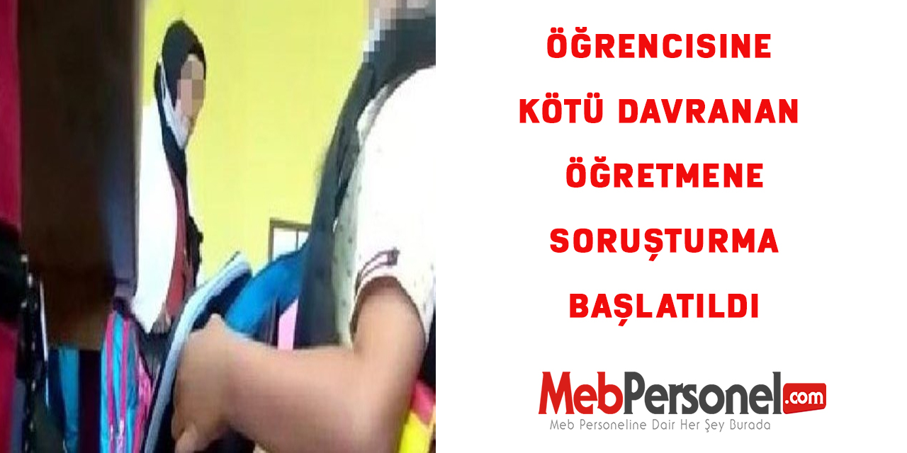 Öğrencisine kötü davranan öğretmene soruşturma başlatıldı