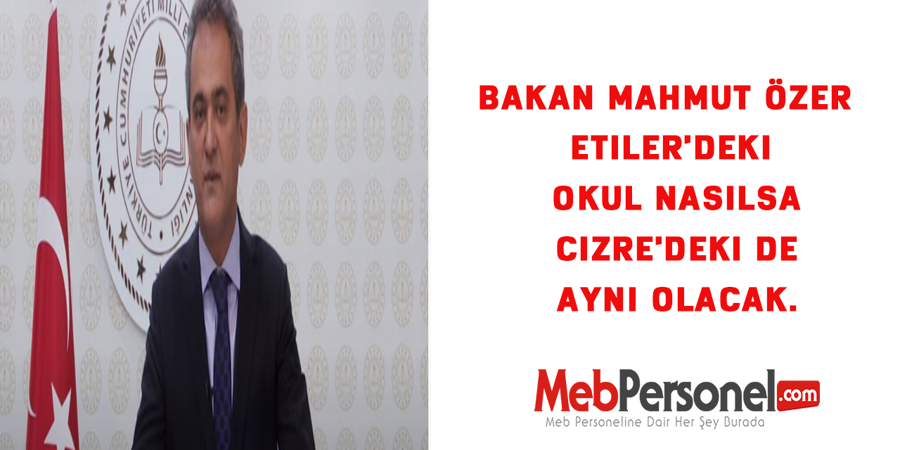 Bakan Mahmut ÖZER :Etiler'deki okul nasılsa Cizre'deki de aynı olacak.