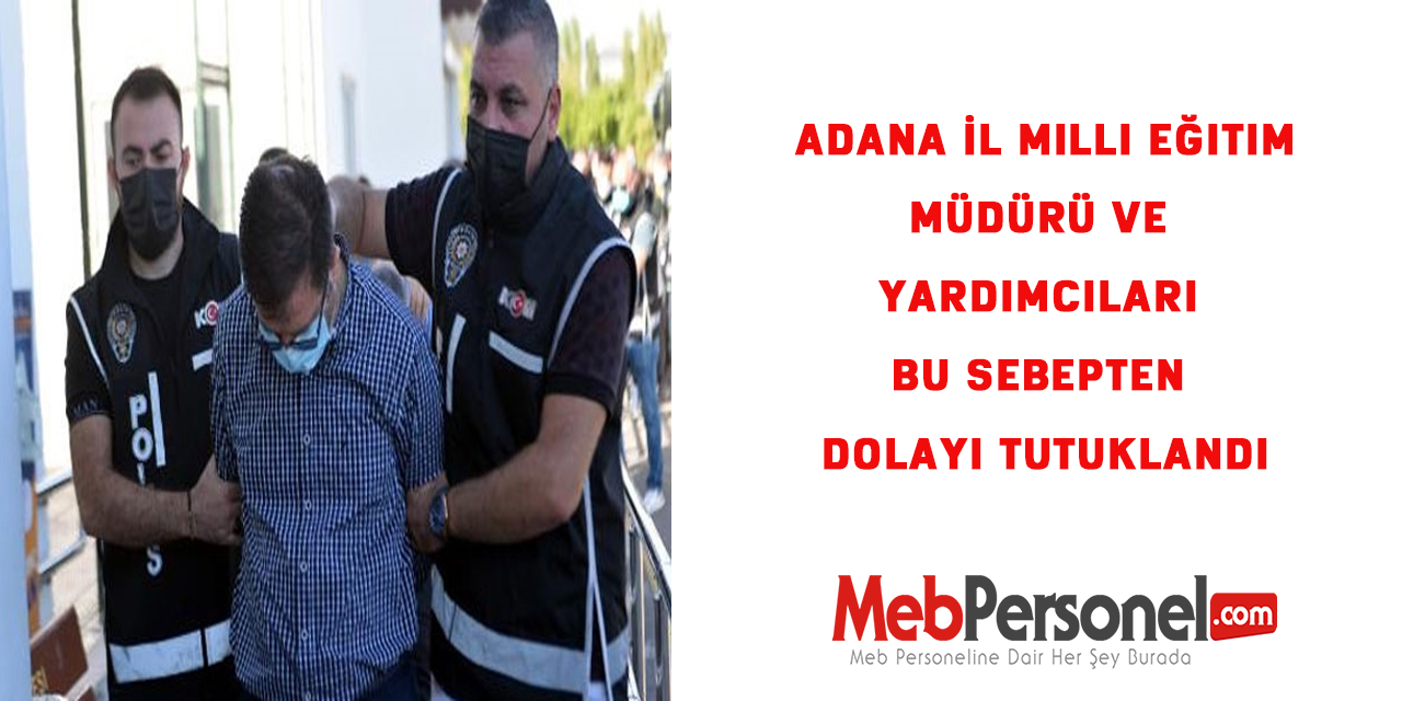 Adana İl Milli Eğitim Müdürü ve Yardımcıları bu sebepten dolayı tutuklandı