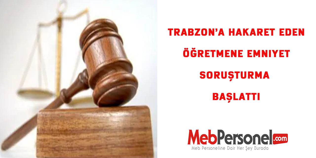 Trabzon’a hakaret eden öğretmene Emniyet soruşturma başlattı