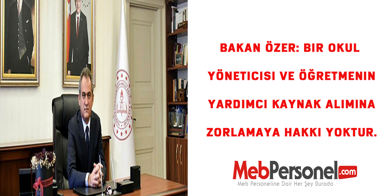 Bakan Özer: Bir okul yöneticisi ve öğretmenin yardımcı kaynak alımına zorlamaya hakkı yoktur.