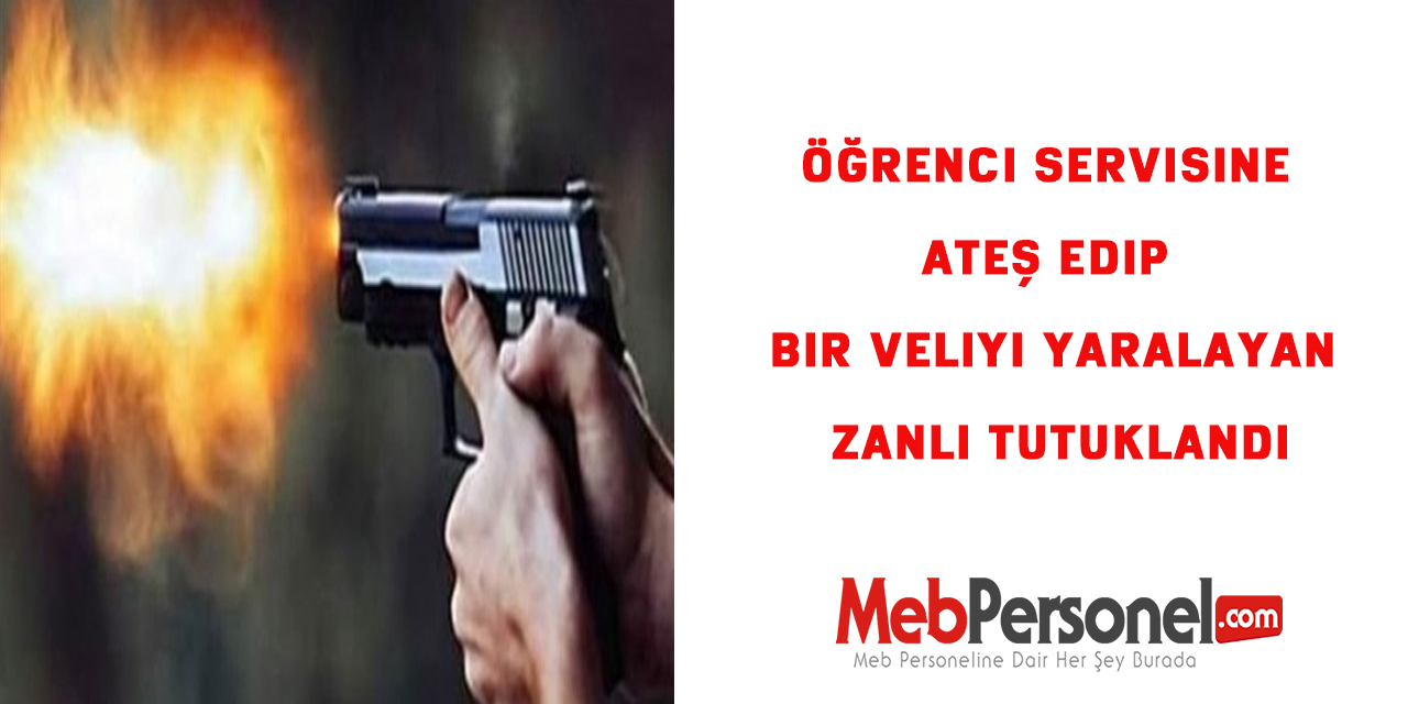 Öğrenci servisine ateş edip bir veliyi yaralayan zanlı tutuklandı